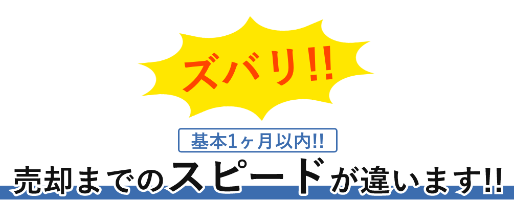 ズバリ!!基本1ヶ月以内!!売却までのスピードが違います!!