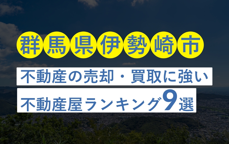 【群馬県伊勢崎市】不動産売却におすすめな不動産屋ランキング9選【買取実績豊富・地元密着】
