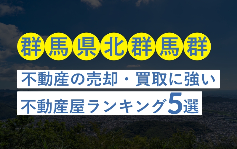 【群馬県北群馬郡】不動産売却におすすめな不動産屋ランキング5選【買取実績豊富・地元密着】