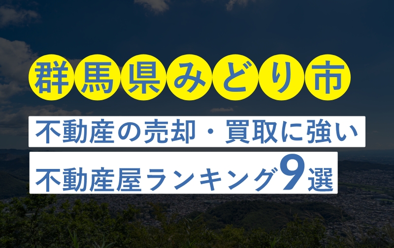 【群馬県みどり市】不動産売却におすすめな不動産屋ランキング9選【買取実績豊富・地元密着】