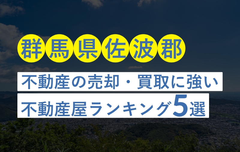 【群馬県佐波郡】不動産売却におすすめな不動産屋ランキング5選【買取実績豊富・地元密着】